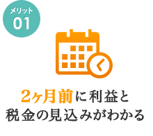 2ヶ月前に利益と税金の見込みがわかる