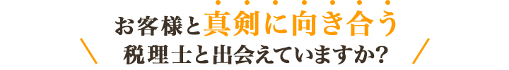 お客様と真剣に向き合う税理士と出会えていますか？