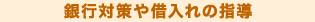 銀行対策や借入れの指導