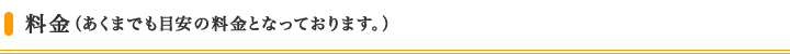 料金（あくまでも目安の料金となっております。）