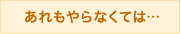 あれもやらなくては…